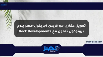 تمويل عقاري حر: كريدي أجريكول-مصر يبرم بروتوكول تعاون مع Rock Developments